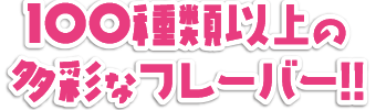 多彩なフレーバー100種類！